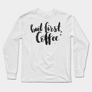 But first, coffee Long Sleeve T-Shirt